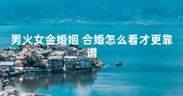 男火女金婚姻 合婚怎么看才更靠谱